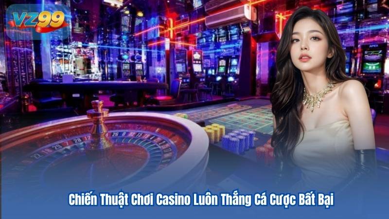 Chiến Thuật Chơi Casino Luôn Thắng Cá Cược Bất Bại